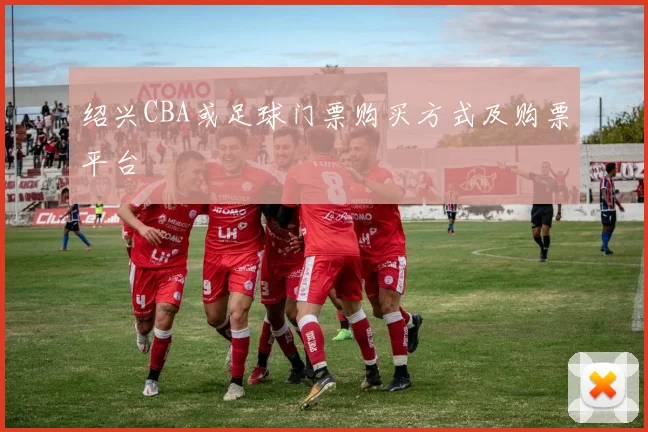 绍兴CBA或足球门票购买方式及购票平台