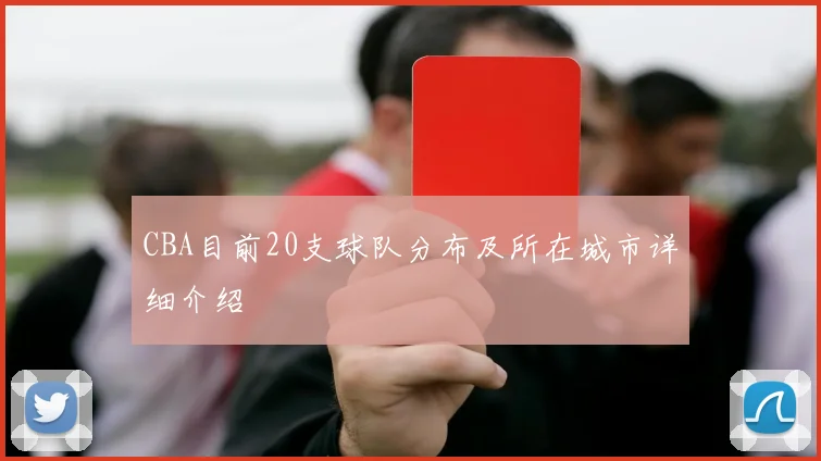 CBA目前20支球队分布及所在城市详细介绍