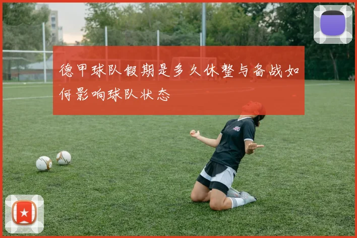 德甲球队假期是多久休整与备战如何影响球队状态
