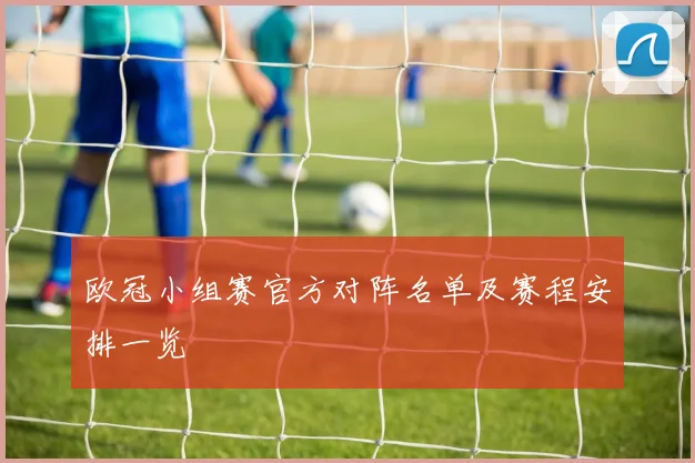 欧冠小组赛官方对阵名单及赛程安排一览