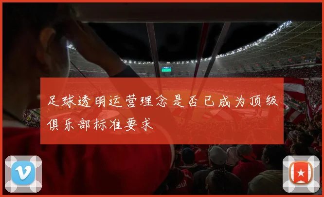 足球透明运营理念是否已成为顶级俱乐部标准要求