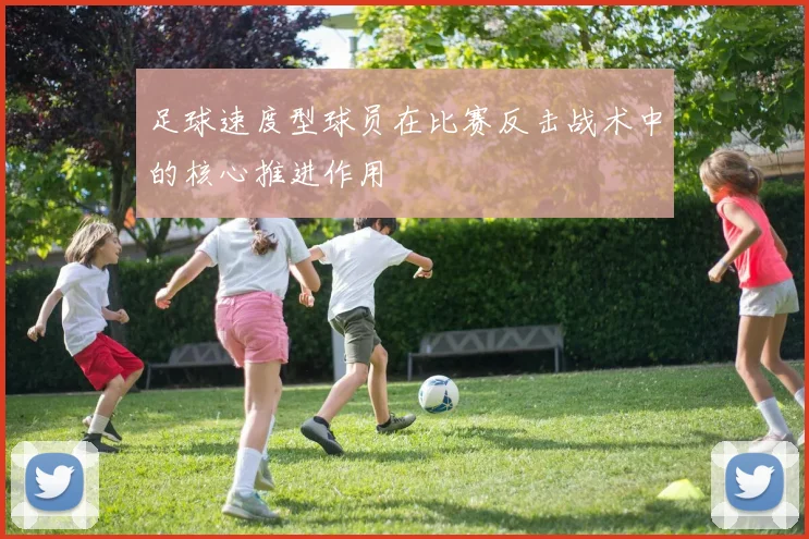 足球速度型球员在比赛反击战术中的核心推进作用