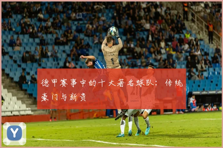 德甲赛事中的十大著名球队：传统豪门与新贵