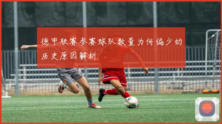 德甲联赛参赛球队数量为何偏少的历史原因解析